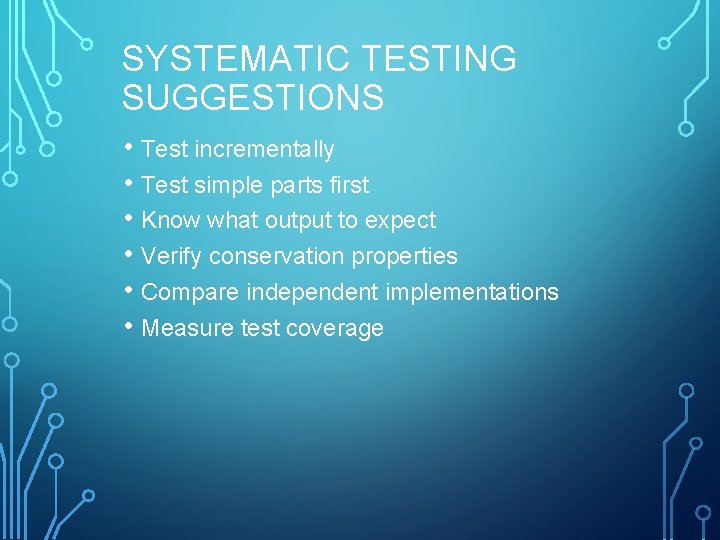 SYSTEMATIC TESTING SUGGESTIONS • Test incrementally • Test simple parts first • Know what