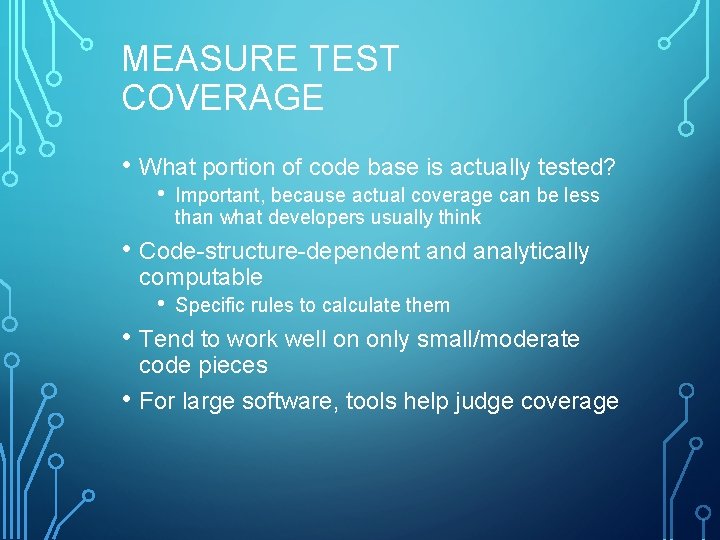MEASURE TEST COVERAGE • What portion of code base is actually tested? • Important,