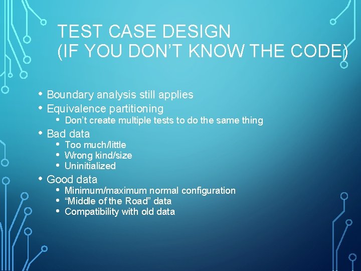 TEST CASE DESIGN (IF YOU DON’T KNOW THE CODE) • Boundary analysis still applies