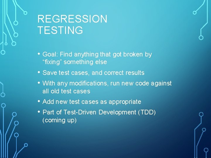 REGRESSION TESTING • Goal: Find anything that got broken by “fixing” something else •