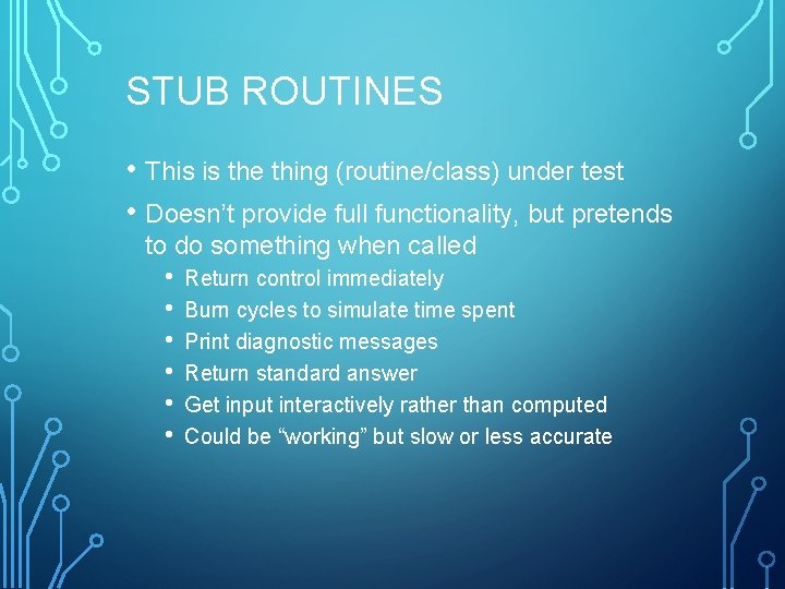 STUB ROUTINES • This is the thing (routine/class) under test • Doesn’t provide full