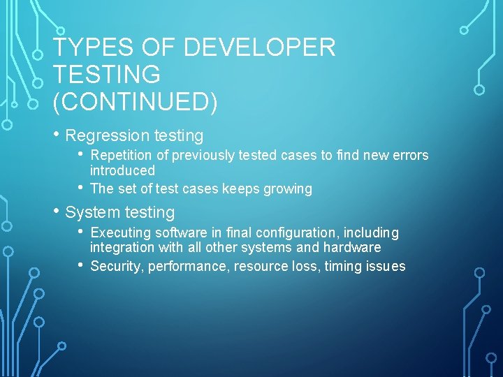 TYPES OF DEVELOPER TESTING (CONTINUED) • Regression testing • • Repetition of previously tested