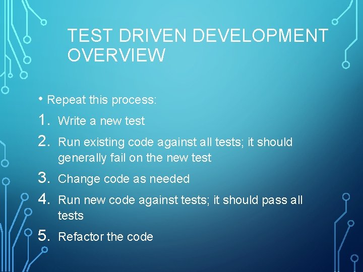 TEST DRIVEN DEVELOPMENT OVERVIEW • Repeat this process: 1. Write a new test 2.