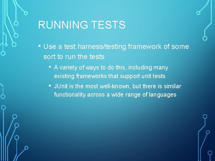 RUNNING TESTS • Use a test harness/testing framework of some sort to run the