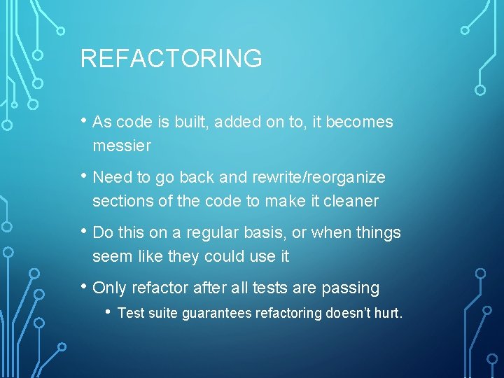 REFACTORING • As code is built, added on to, it becomes messier • Need