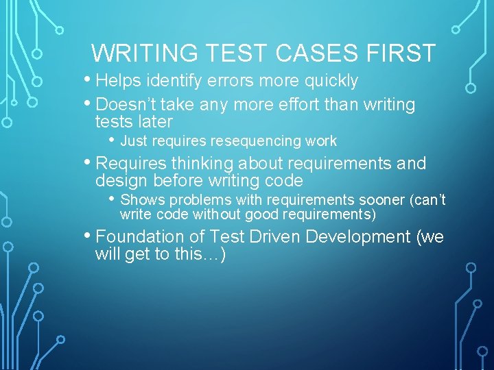 WRITING TEST CASES FIRST • Helps identify errors more quickly • Doesn’t take any