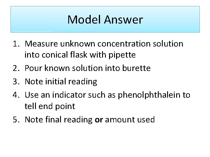 Model Answer 1. Measure unknown concentration solution into conical flask with pipette 2. Pour