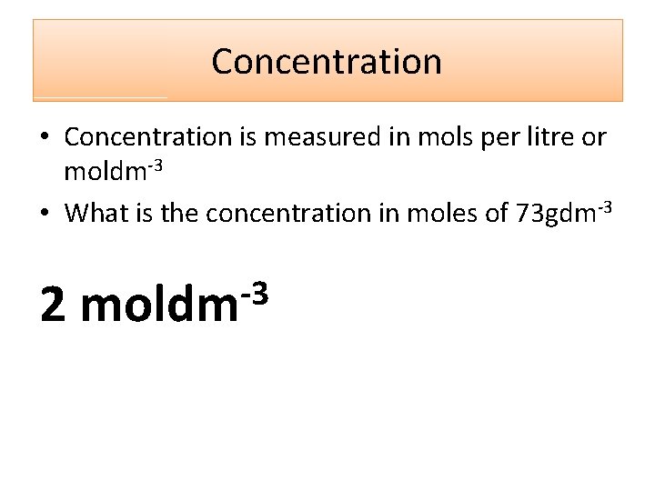 Concentration • Concentration is measured in mols per litre or moldm-3 • What is