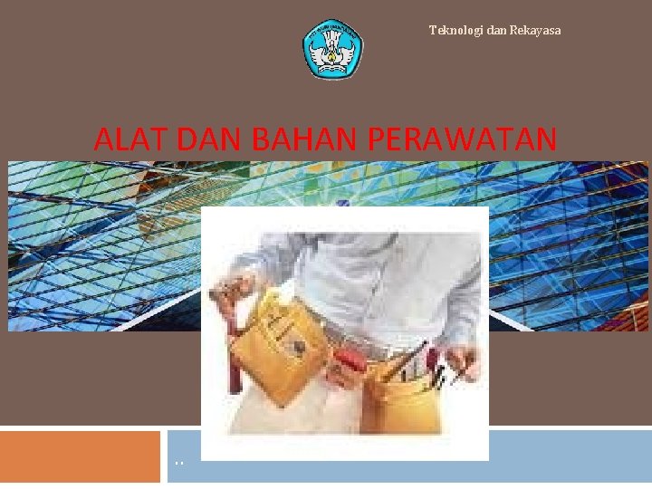 Teknologi dan Rekayasa ALAT DAN BAHAN PERAWATAN . . 