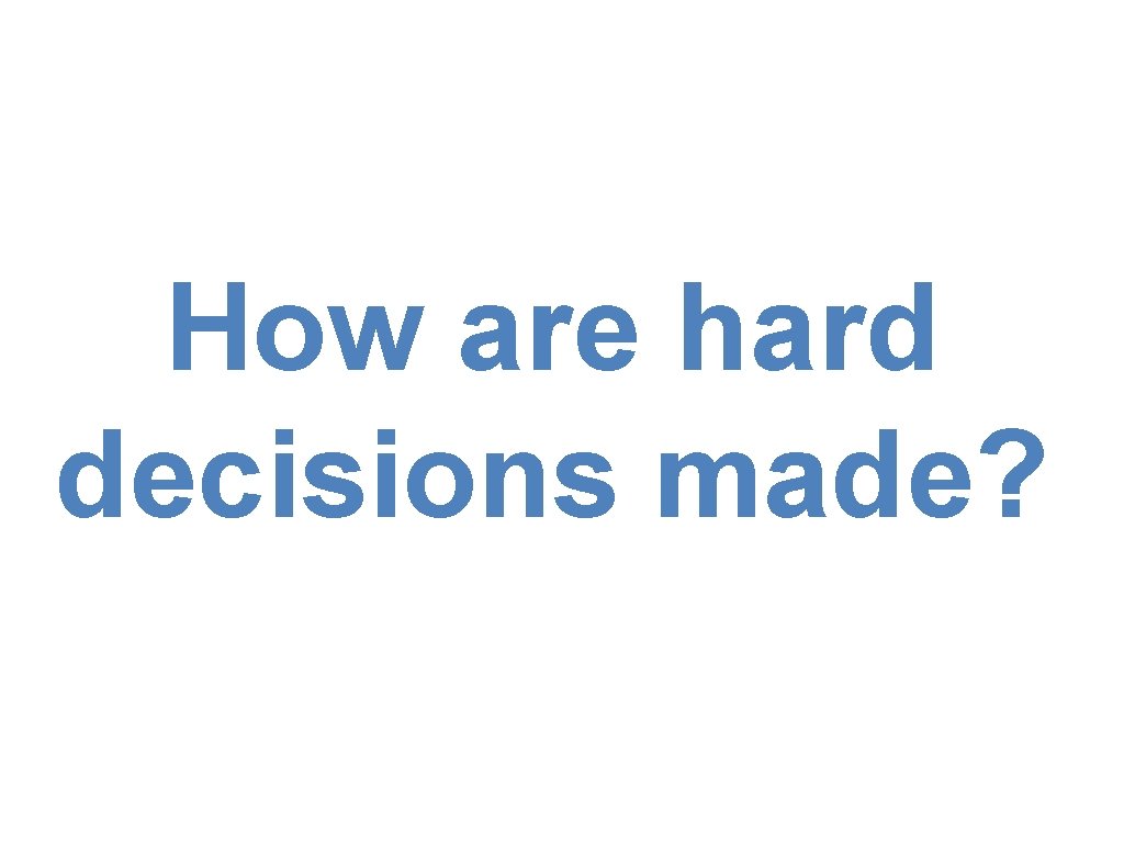 How are hard decisions made? 