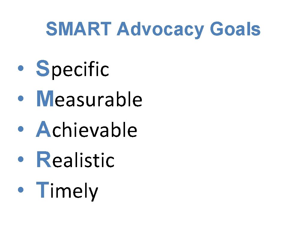 SMART Advocacy Goals • • • Specific Measurable Achievable Realistic Timely 