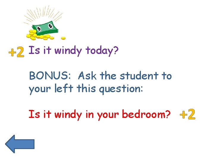 +2 Is it windy today? BONUS: Ask the student to your left this question: