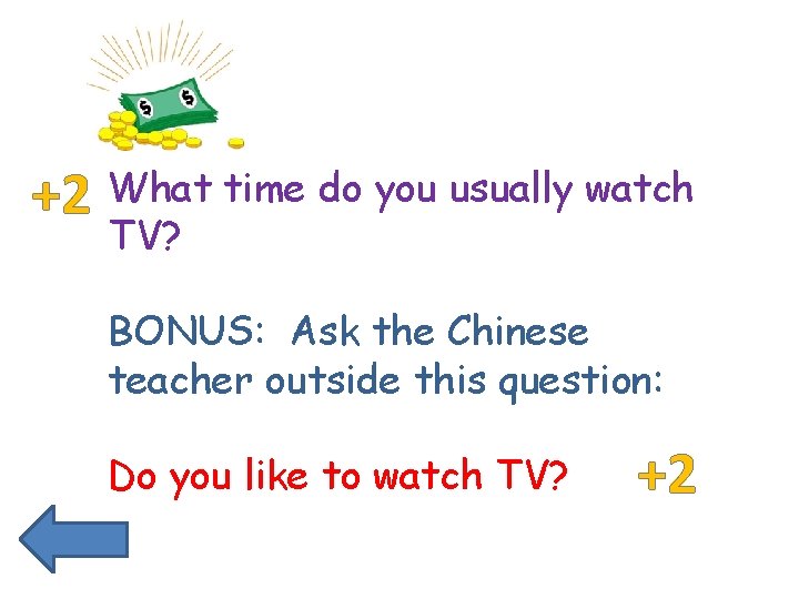 +2 What time do you usually watch TV? BONUS: Ask the Chinese teacher outside