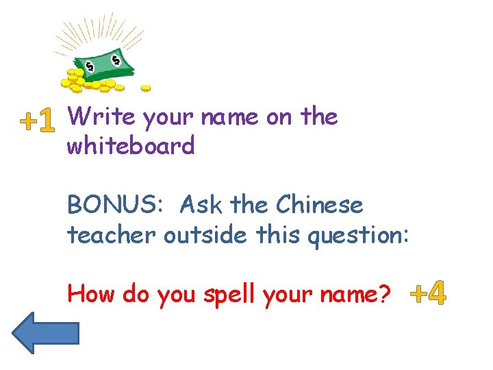 +1 Write your name on the whiteboard BONUS: Ask the Chinese teacher outside this