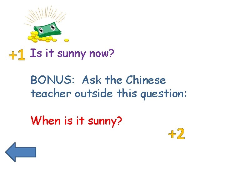 +1 Is it sunny now? BONUS: Ask the Chinese teacher outside this question: When