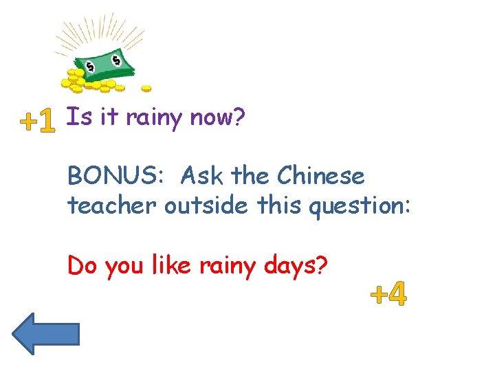 +1 Is it rainy now? BONUS: Ask the Chinese teacher outside this question: Do