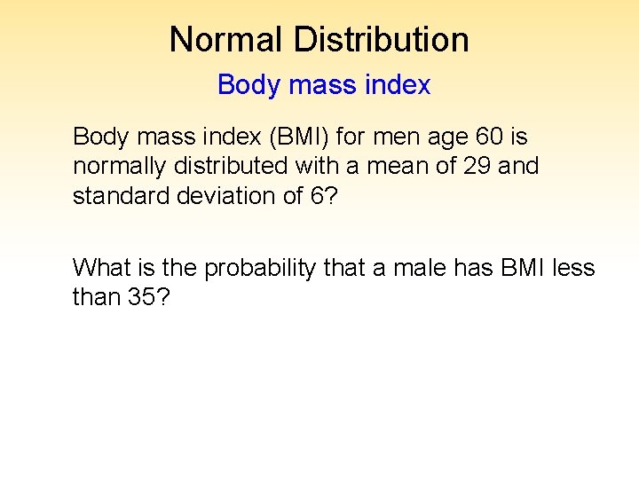 Normal Distribution Body mass index (BMI) for men age 60 is normally distributed with