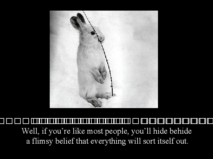 ���������������� Well, if you’re like most people, you’ll hide behide a flimsy belief that