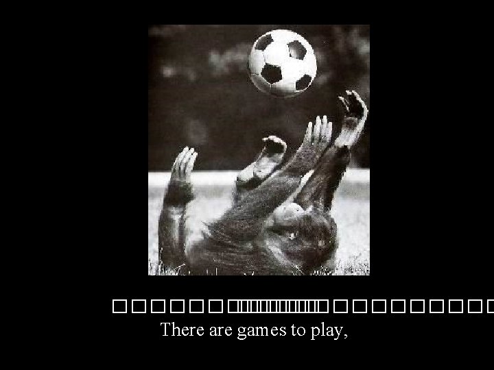 ������� There are games to play, 