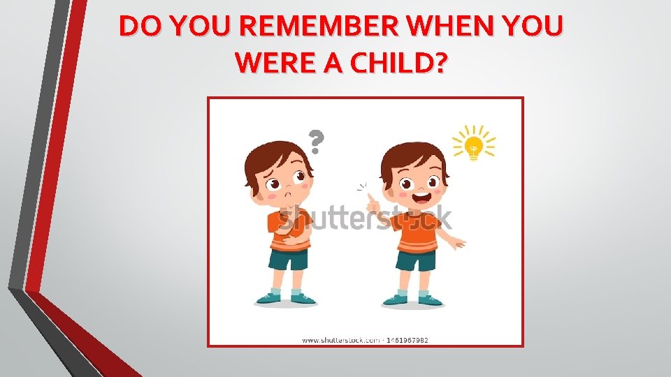 DO YOU REMEMBER WHEN YOU WERE A CHILD? 