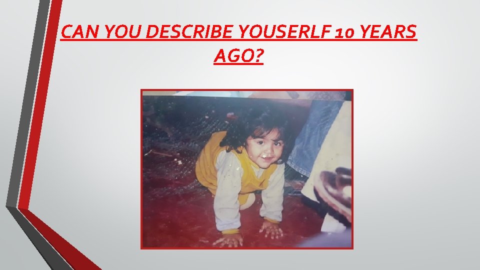 CAN YOU DESCRIBE YOUSERLF 10 YEARS AGO? 