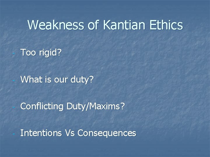 Weakness of Kantian Ethics - Too rigid? - What is our duty? - Conflicting