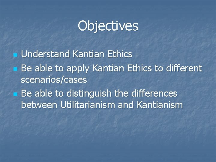 Objectives n n n Understand Kantian Ethics Be able to apply Kantian Ethics to
