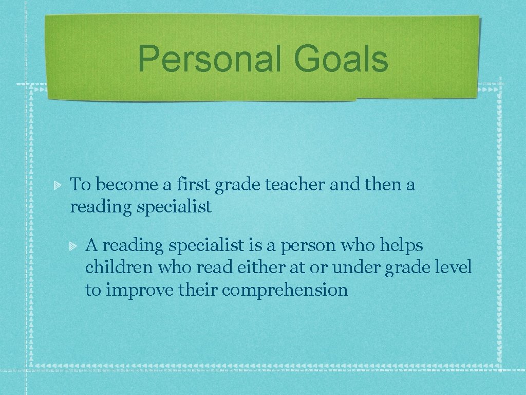 Personal Goals To become a first grade teacher and then a reading specialist A