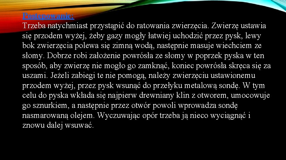 Postępowanie: Trzeba natychmiast przystąpić do ratowania zwierzęcia. Zwierzę ustawia się przodem wyżej, żeby gazy