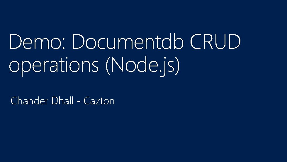 Demo: Documentdb CRUD operations (Node. js) Chander Dhall - Cazton 