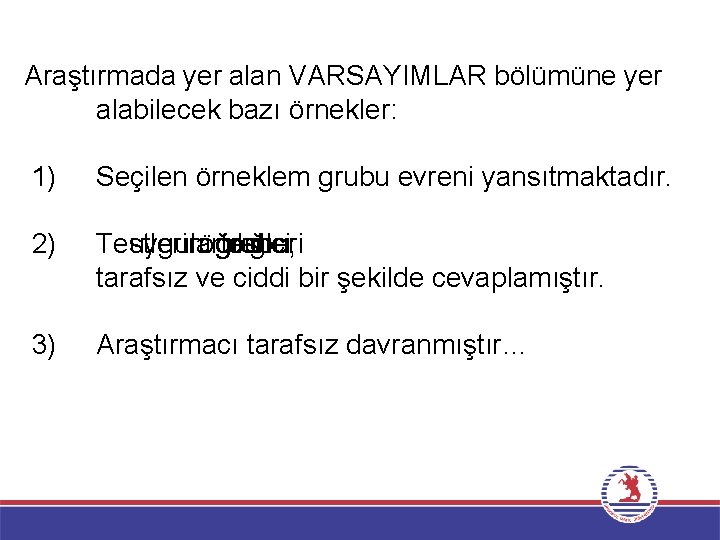 Araştırmada yer alan VARSAYIMLAR bölümüne yer alabilecek bazı örnekler: 1) Seçilen örneklem grubu evreni Araştırmada yer alan VARSAYIMLAR bölümüne yer alabilecek bazı örnekler: 1) Seçilen örneklem grubu evreni