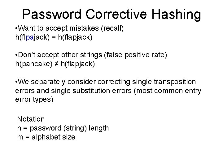 Password Corrective Hashing • Want to accept mistakes (recall) h(flpajack) = h(flapjack) • Don’t