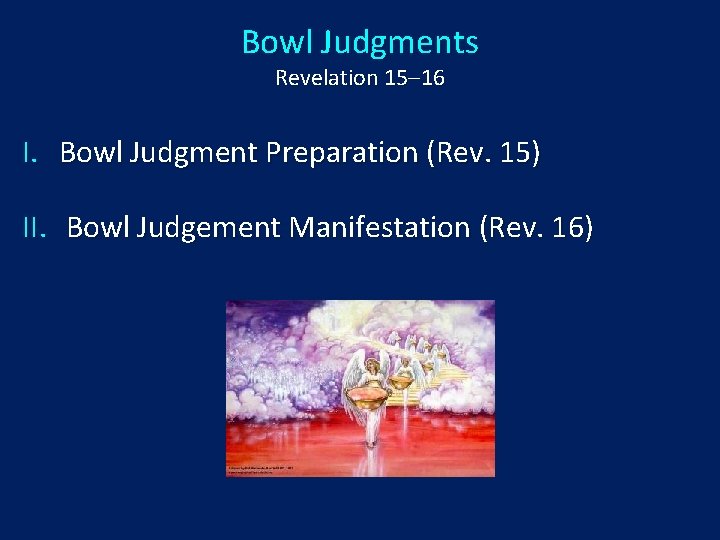 Bowl Judgments Revelation 15‒ 16 I. Bowl Judgment Preparation (Rev. 15) II. Bowl Judgement