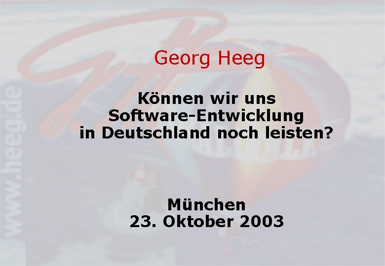 Georg Heeg Können wir uns Software-Entwicklung in Deutschland noch leisten? München 23. Oktober 2003