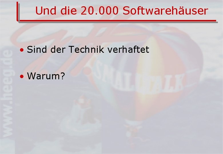 Und die 20. 000 Softwarehäuser • Sind der Technik verhaftet • Warum? 