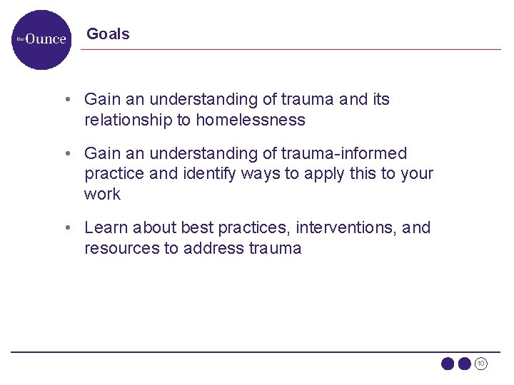Goals • Gain an understanding of trauma and its relationship to homelessness • Gain