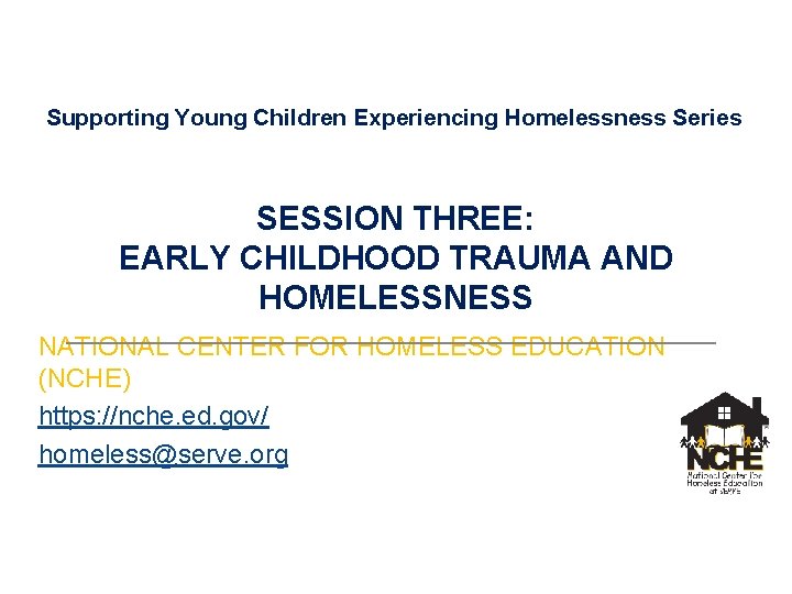 Supporting Young Children Experiencing Homelessness Series SESSION THREE: EARLY CHILDHOOD TRAUMA AND HOMELESSNESS NATIONAL
