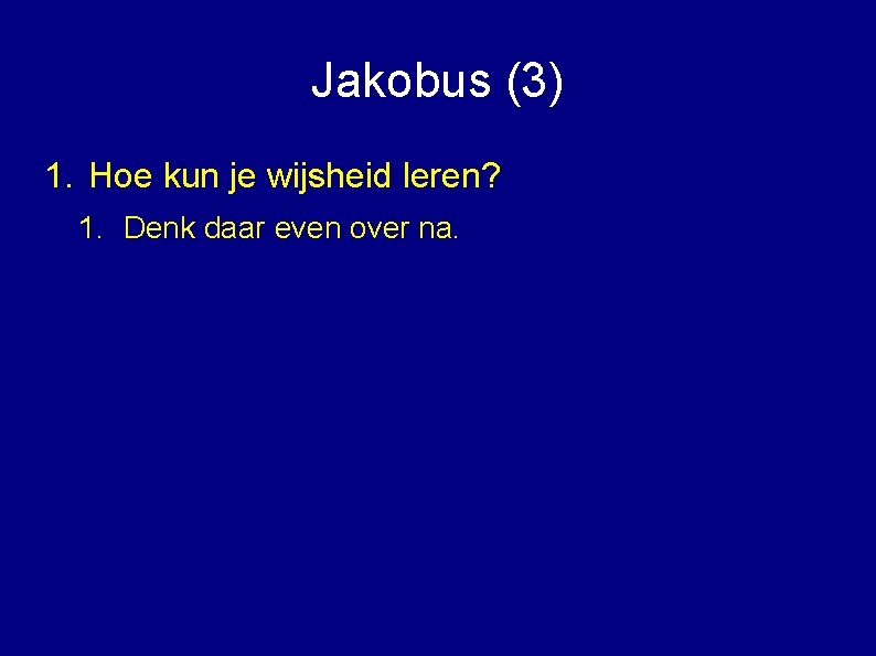 Jakobus (3) 1. Hoe kun je wijsheid leren? 1. Denk daar even over na.