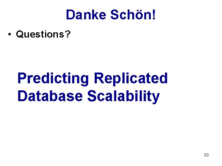 Danke Schön! • Questions? Predicting Replicated Database Scalability 33 