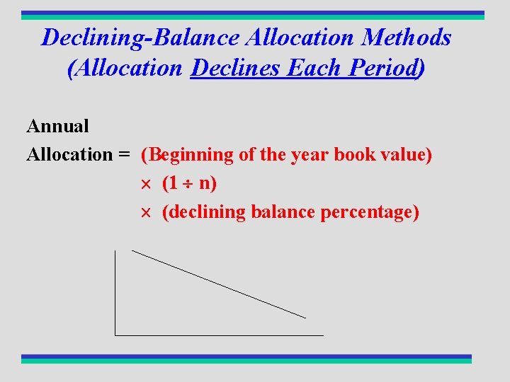 Declining-Balance Allocation Methods (Allocation Declines Each Period) Annual Allocation = (Beginning of the year
