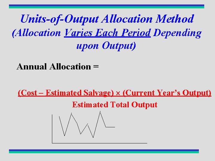 Units-of-Output Allocation Method (Allocation Varies Each Period Depending upon Output) Annual Allocation = (Cost