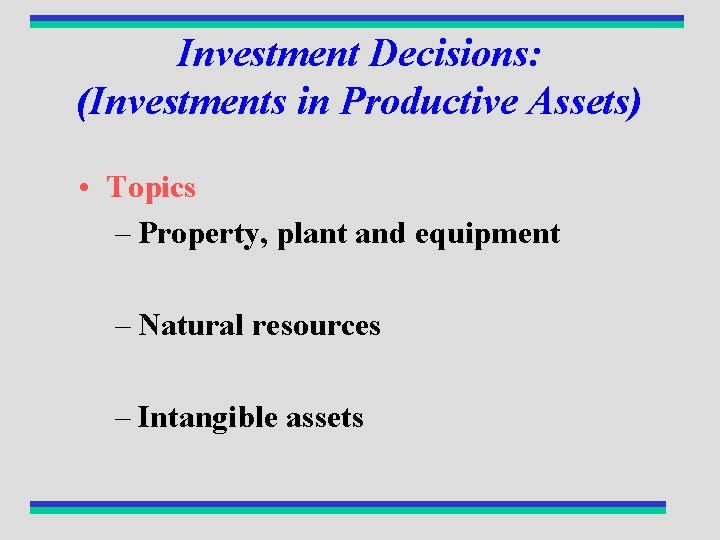 Investment Decisions: (Investments in Productive Assets) • Topics – Property, plant and equipment –