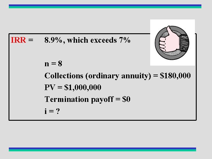 IRR = 8. 9%, which exceeds 7% n=8 Collections (ordinary annuity) = $180, 000