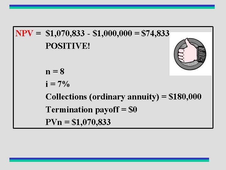 NPV = $1, 070, 833 - $1, 000 = $74, 833 POSITIVE! n=8 i