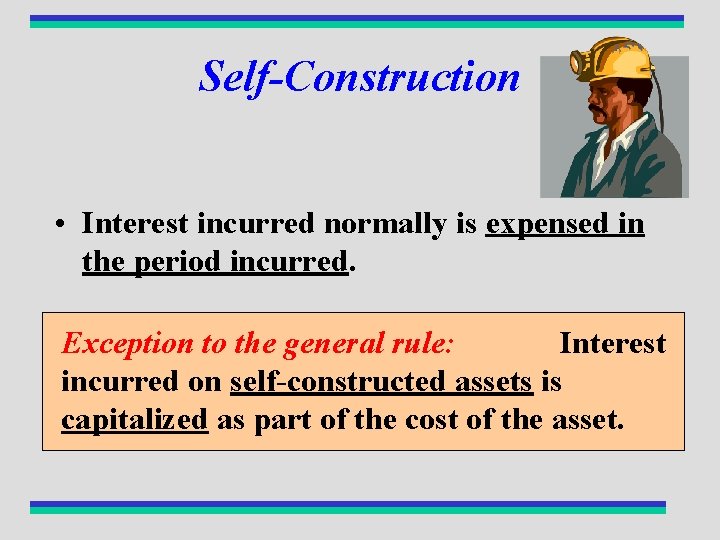 Self-Construction • Interest incurred normally is expensed in the period incurred. Exception to the