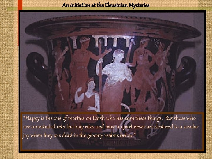 An initiation at the Eleusinian Mysteries “Happy is the one of mortals on Earth