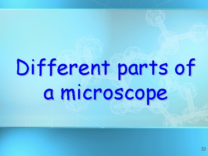 Different parts of a microscope 33 