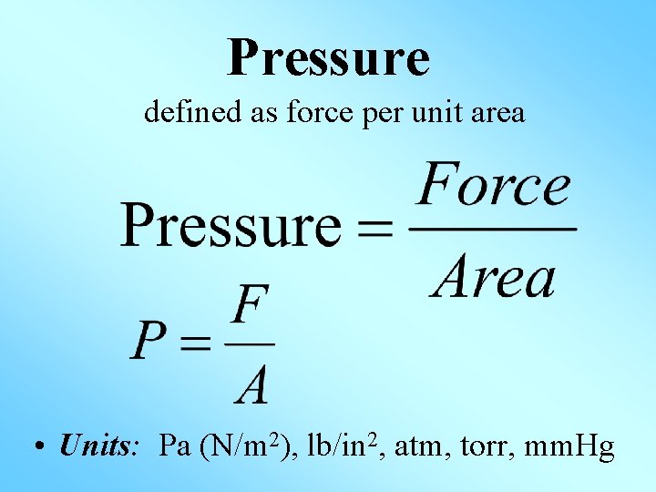 Pressure defined as force per unit area • Units: Pa (N/m 2), lb/in 2,