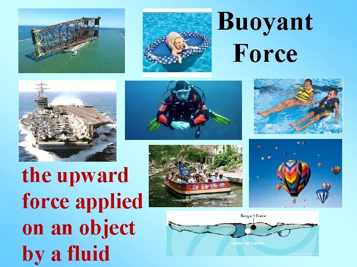 Buoyant Force the upward force applied on an object by a fluid 