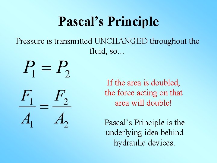 Pascal’s Principle Pressure is transmitted UNCHANGED throughout the fluid, so… If the area is